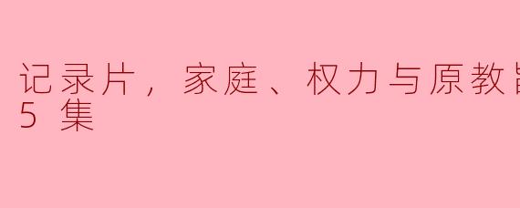 记录片，家庭、权力与原教旨主义，全5集