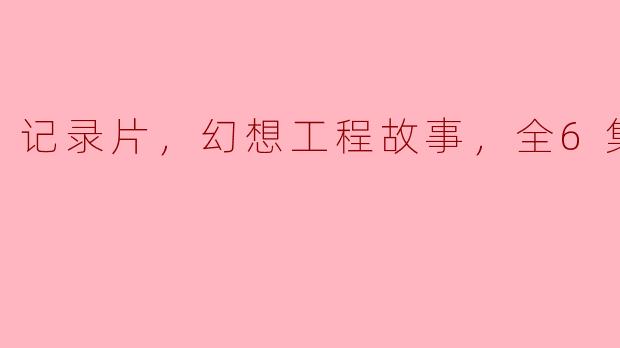 记录片，幻想工程故事，全6集