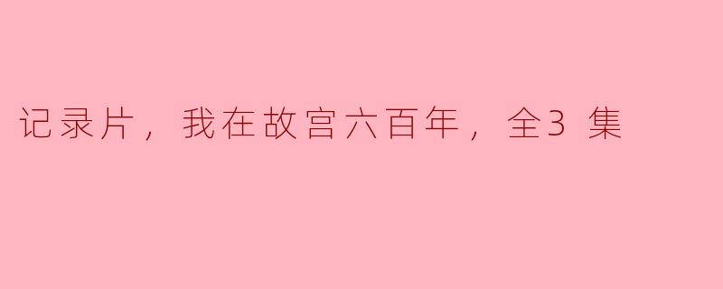 记录片，我在故宫六百年，全3集