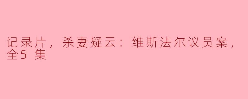 《真相揭露，杀妻疑云：维斯法尔议员案，全5集》