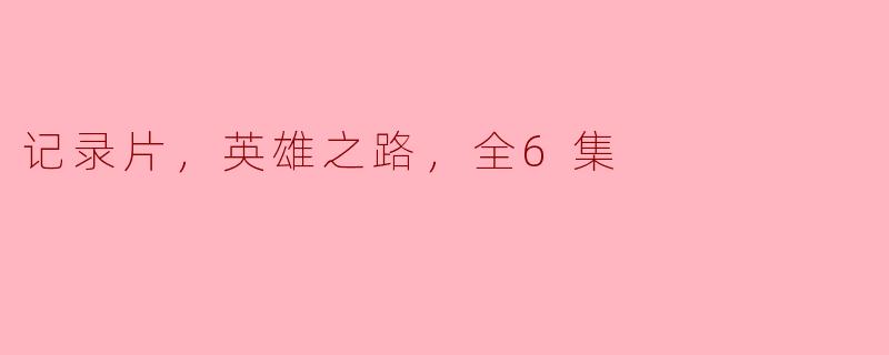 探寻英雄之路，触动人心的记录片全6集