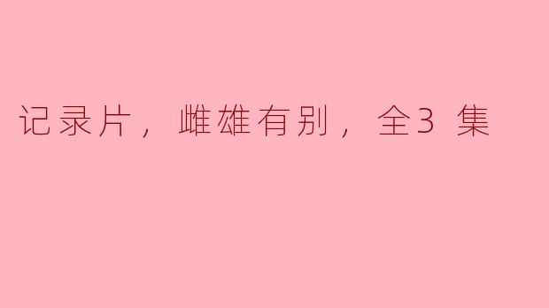 记录片，雌雄有别，全3集