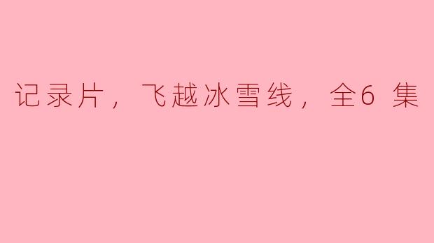记录片《飞越冰雪线》共有多少集呢？