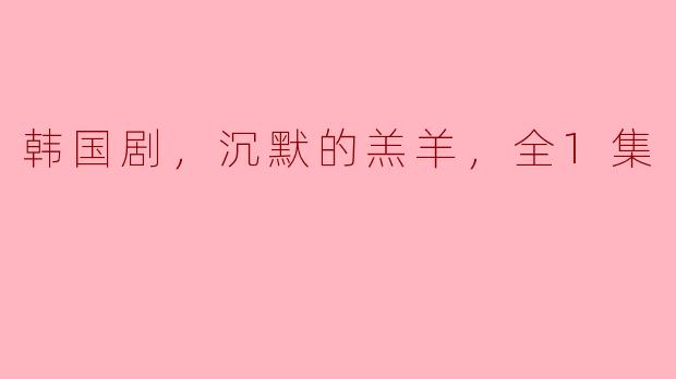 探秘韩国剧《沉默的羔羊》，全1集剧情解析