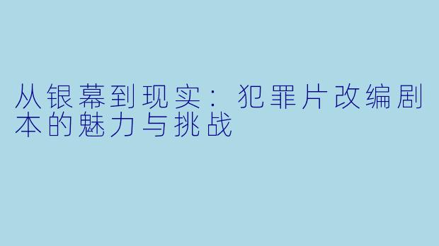 从银幕到现实：犯罪片改编剧本的魅力与挑战