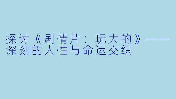 探讨《剧情片：玩大的》——深刻的人性与命运交织