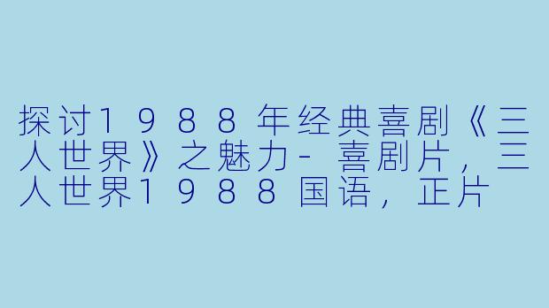 探讨1988年经典喜剧《三人世界》之魅力