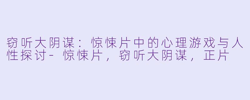 窃听大阴谋：惊悚片中的心理游戏与人性探讨-惊悚片，窃听大阴谋，正片