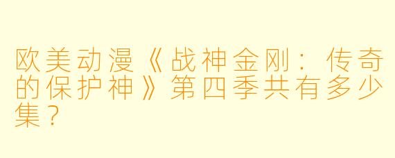 欧美动漫《战神金刚：传奇的保护神》第四季共有多少集？  