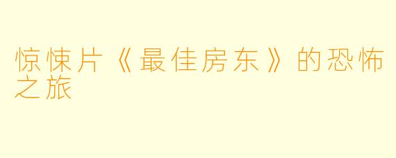 惊悚片《最佳房东》的恐怖之旅