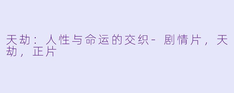 天劫：人性与命运的交织-剧情片，天劫，正片