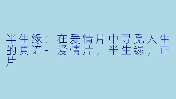 半生缘：在爱情片中寻觅人生的真谛-爱情片，半生缘，正片