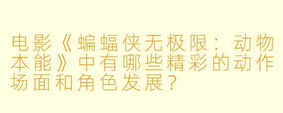 电影《蝙蝠侠无极限:动物本能》中有哪些精彩的动作场面和角色发展?