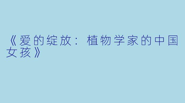 《爱的绽放：植物学家的中国女孩》