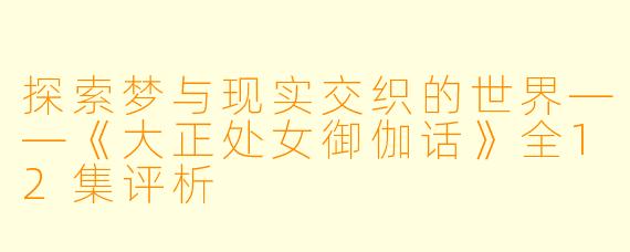 探索梦与现实交织的世界——《大正处女御伽话》全12集评析