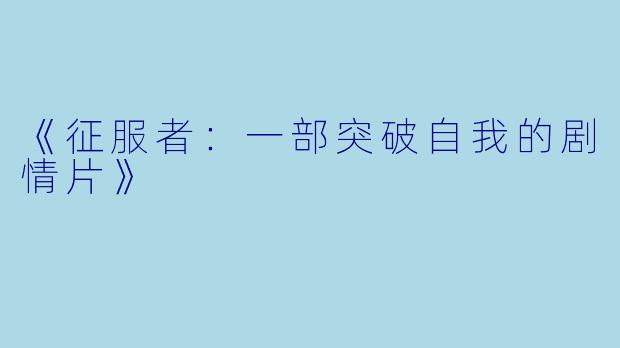 《征服者：一部突破自我的剧情片》
