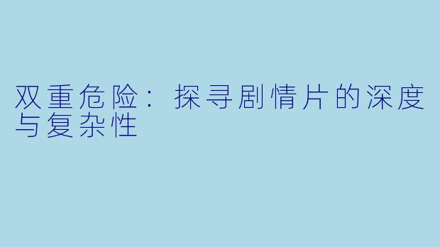 双重危险：探寻剧情片的深度与复杂性