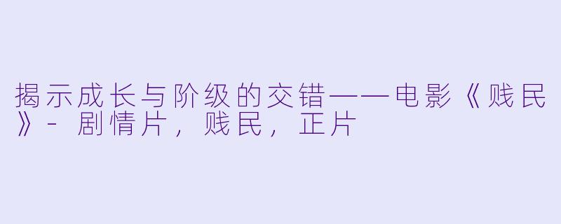 揭示成长与阶级的交错——电影《贱民》-剧情片，贱民，正片