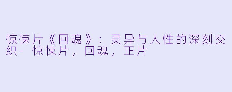 惊悚片《回魂》：灵异与人性的深刻交织-惊悚片，回魂，正片