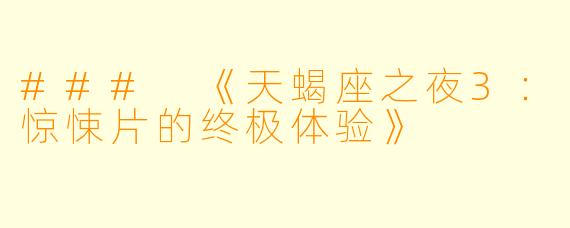 ### 《天蝎座之夜3：惊悚片的终极体验》