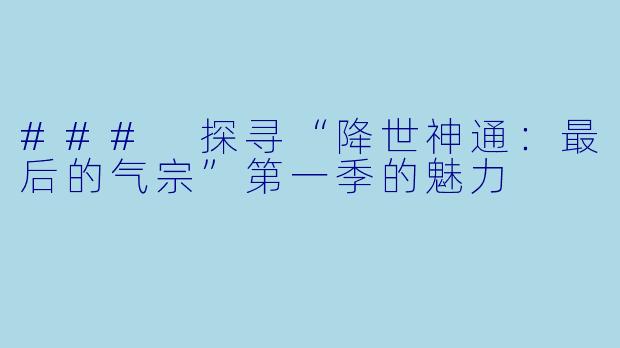 ### 探寻“降世神通：最后的气宗”第一季的魅力
