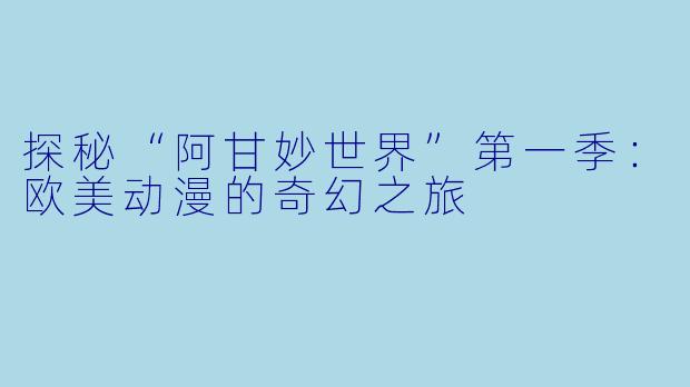 探秘“阿甘妙世界”第一季：欧美动漫的奇幻之旅