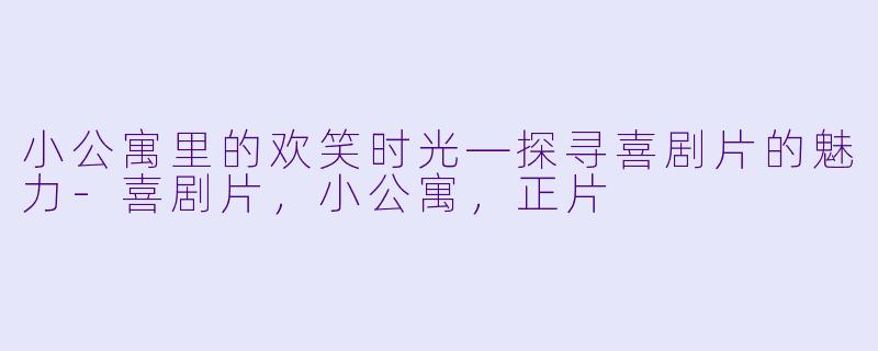小公寓里的欢笑时光—探寻喜剧片的魅力