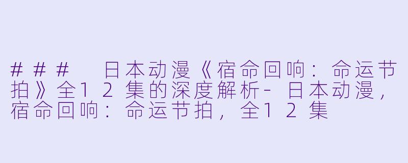 ### 日本动漫《宿命回响:命运节拍》全12集的深度解析