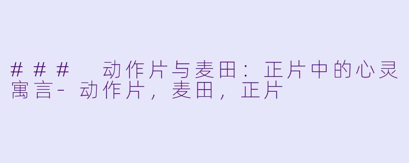 ### 动作片与麦田：正片中的心灵寓言-动作片，麦田，正片