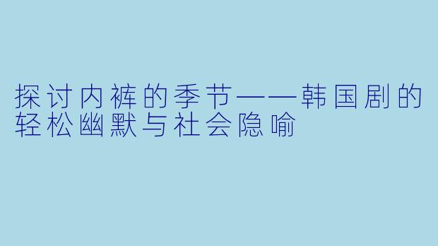 探讨内裤的季节——韩国剧的轻松幽默与社会隐喻