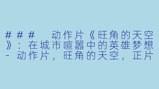 ### 动作片《旺角的天空》：在城市喧嚣中的英雄梦想-动作片，旺角的天空，正片