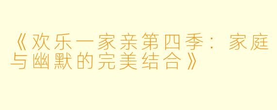 《欢乐一家亲第四季：家庭与幽默的完美结合》
