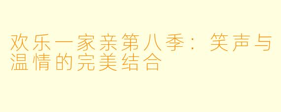 欢乐一家亲第八季：笑声与温情的完美结合