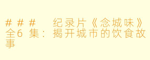 ### 纪录片《念城味》全6集：揭开城市的饮食故事