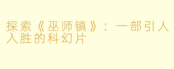 探索《巫师镇》：一部引人入胜的科幻片