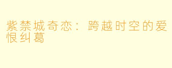 紫禁城奇恋：跨越时空的爱恨纠葛