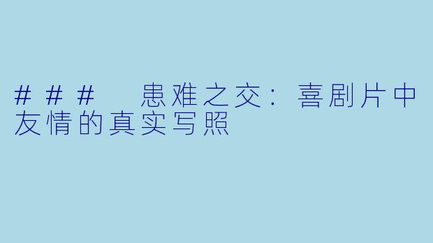 ### 患难之交：喜剧片中友情的真实写照