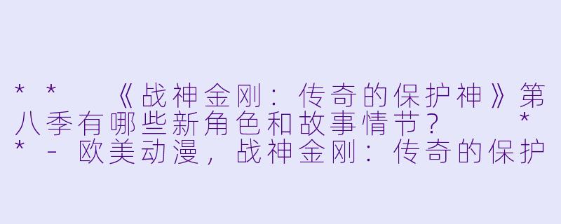 ** 《战神金刚:传奇的保护神》第八季有哪些新角色和故事情节? **
