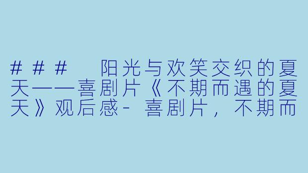 ### 阳光与欢笑交织的夏天——喜剧片《不期而遇的夏天》观后感-喜剧片，不期而遇的夏天，正片