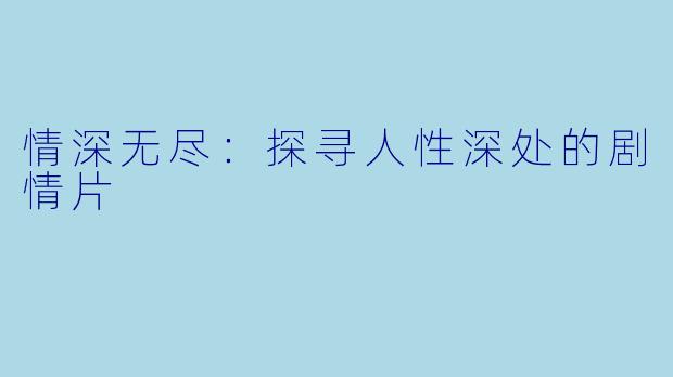 情深无尽：探寻人性深处的剧情片