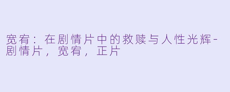 宽宥：在剧情片中的救赎与人性光辉-剧情片，宽宥，正片