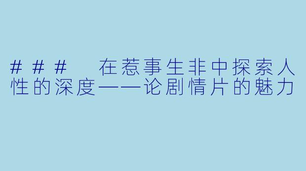 ### 在惹事生非中探索人性的深度——论剧情片的魅力