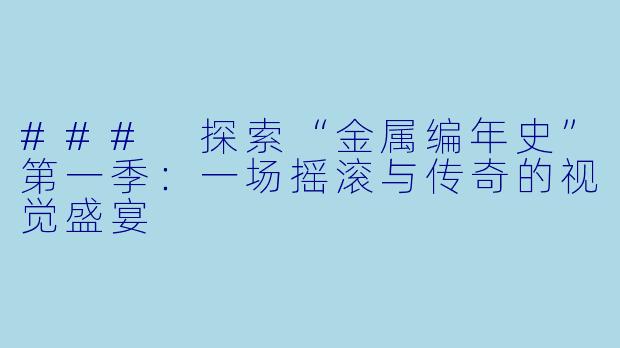 ### 探索“金属编年史”第一季：一场摇滚与传奇的视觉盛宴