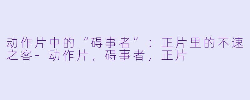 动作片中的“碍事者”：正片里的不速之客-动作片，碍事者，正片