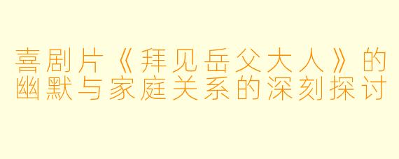 喜剧片《拜见岳父大人》的幽默与家庭关系的深刻探讨