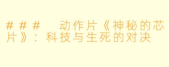 ### 动作片《神秘的芯片》：科技与生死的对决