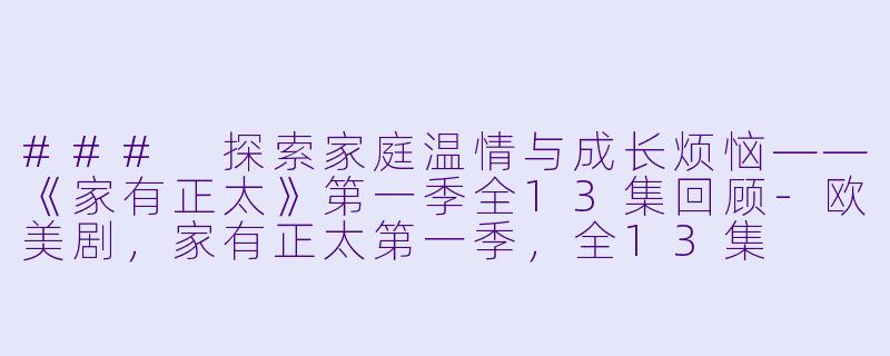 ### 探索家庭温情与成长烦恼——《家有正太》第一季全13集回顾-欧美剧，家有正太第一季，全13集