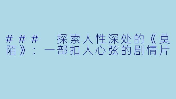 ### 探索人性深处的《莫陌》:一部扣人心弦的剧情片