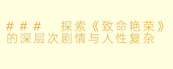 ### 探索《致命艳荣》的深层次剧情与人性复杂