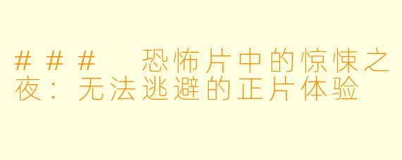 ### 恐怖片中的惊悚之夜：无法逃避的正片体验